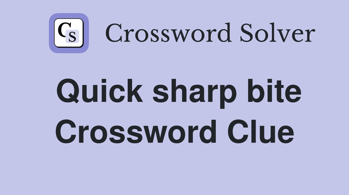 Quick sharp bite Crossword Clue