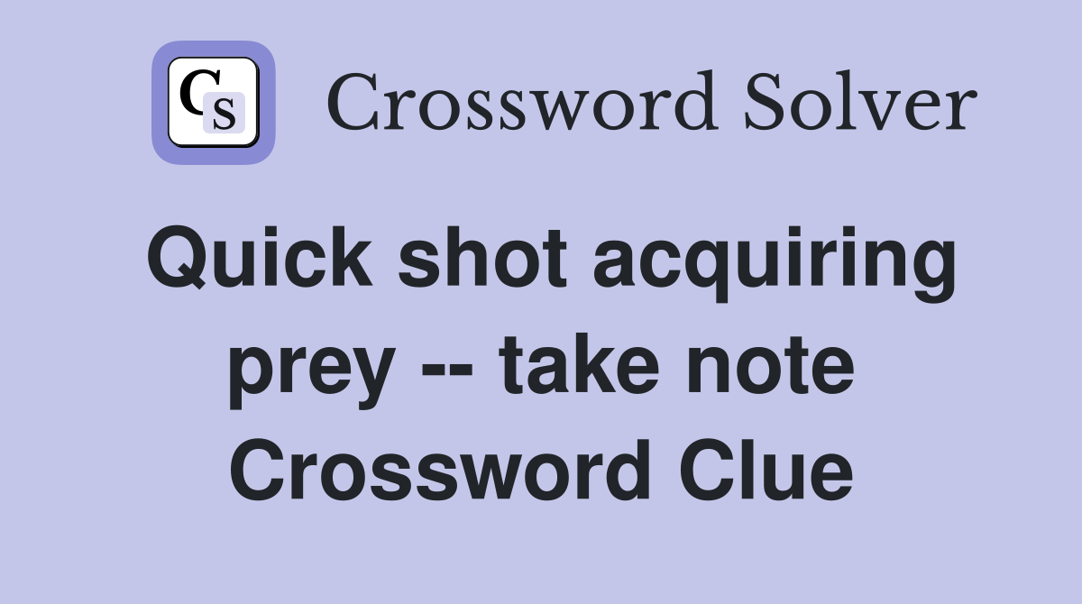 Quick shot acquiring prey -- take note Crossword Clue