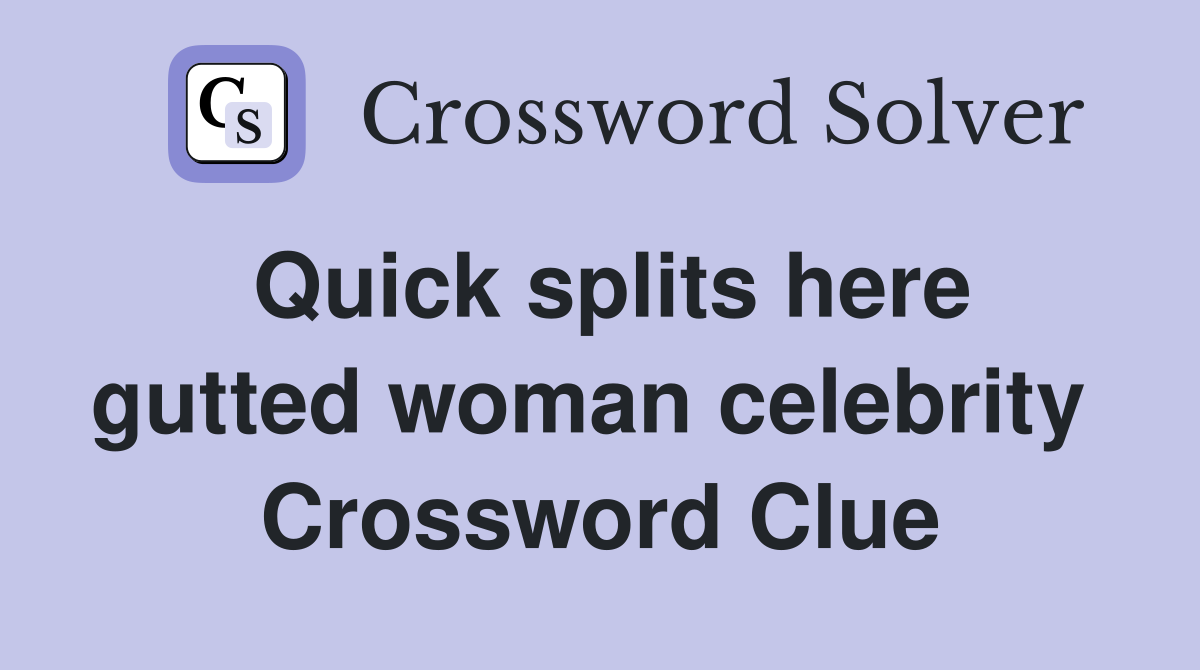 Quick splits here gutted woman celebrity  Crossword Clue