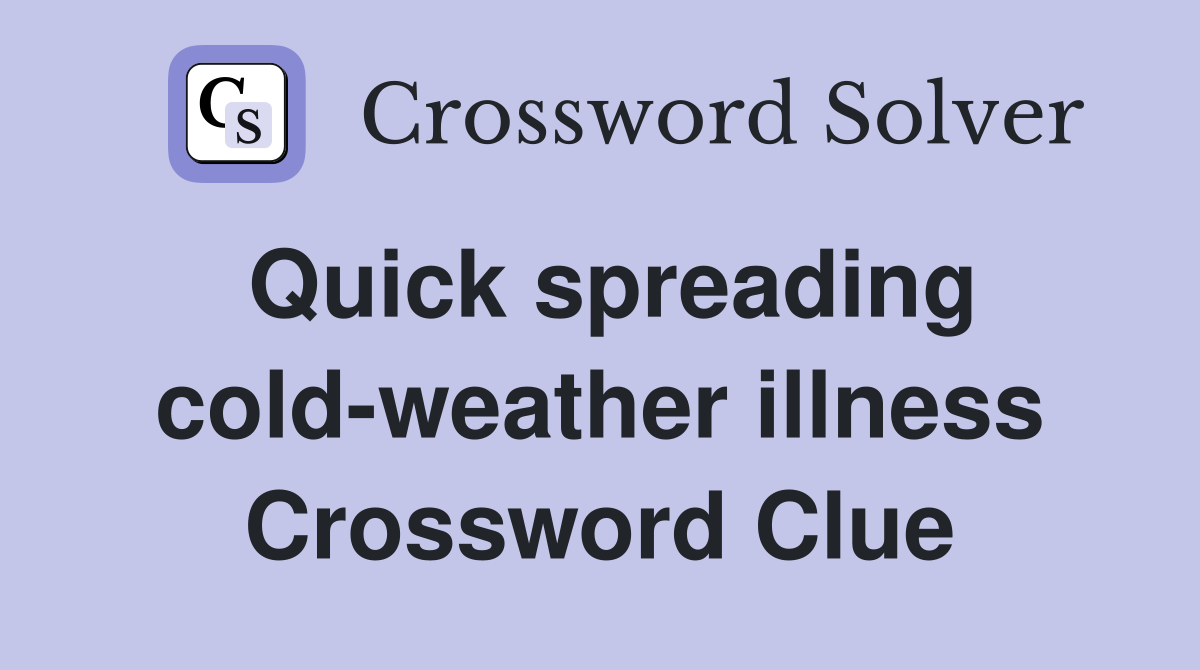 Quick spreading cold-weather illness Crossword Clue