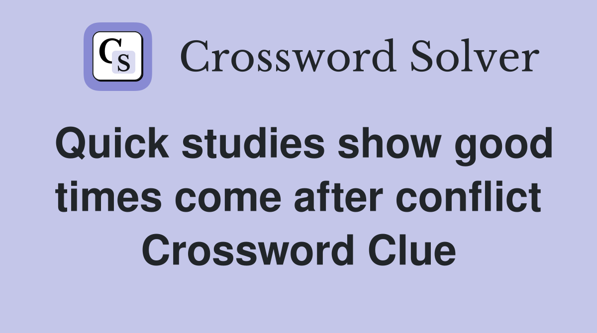 Quick studies show good times come after conflict Crossword Clue