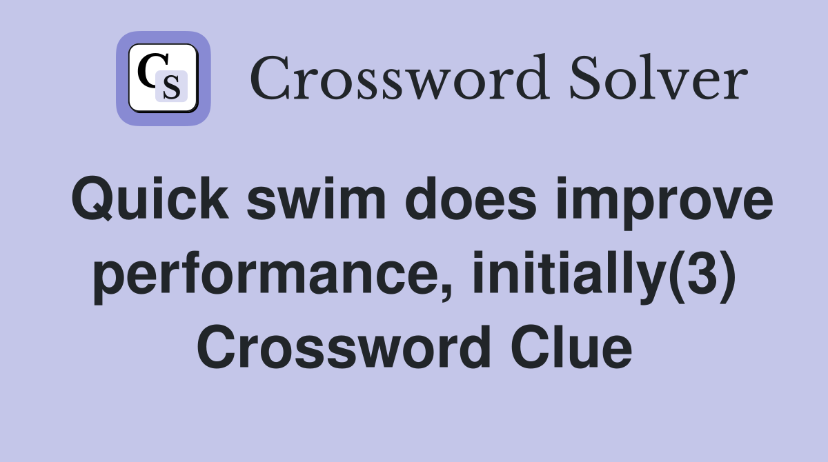 Quick swim does improve performance, initially(3) Crossword Clue