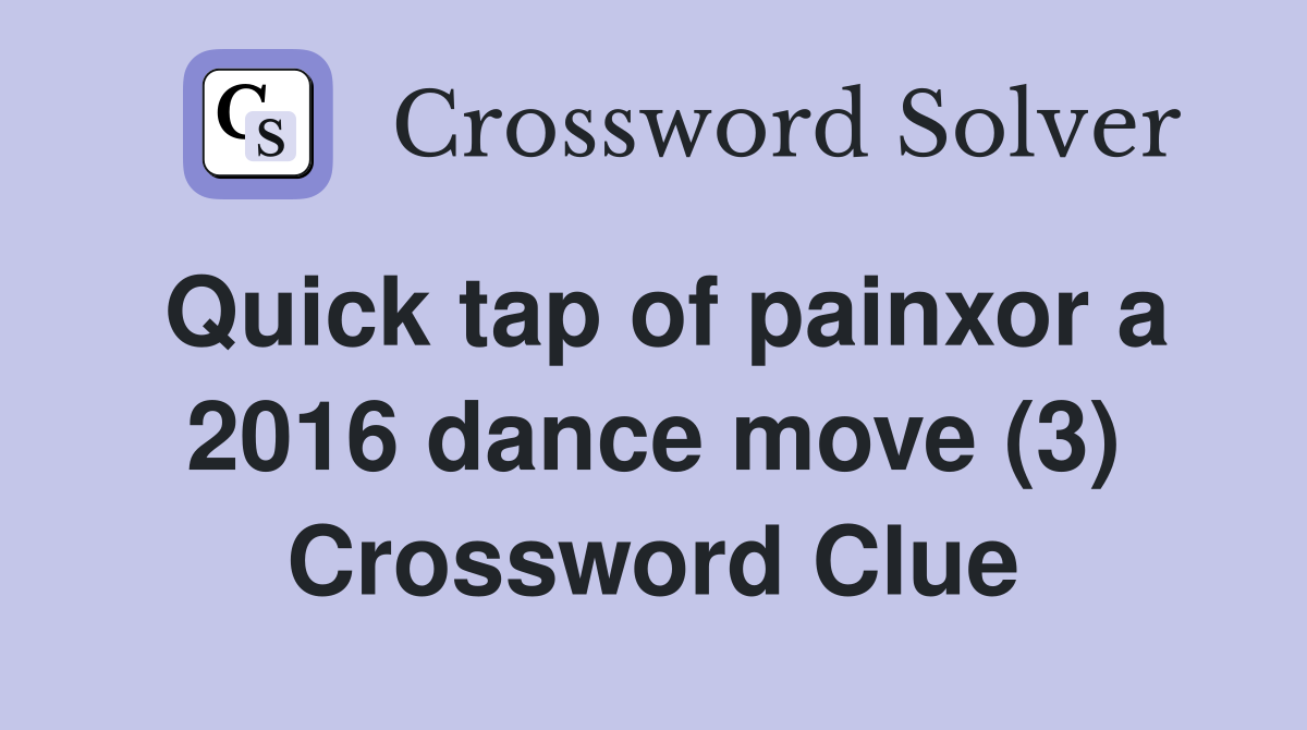 Quick tap of painxor a 2016 dance move (3) Crossword Clue