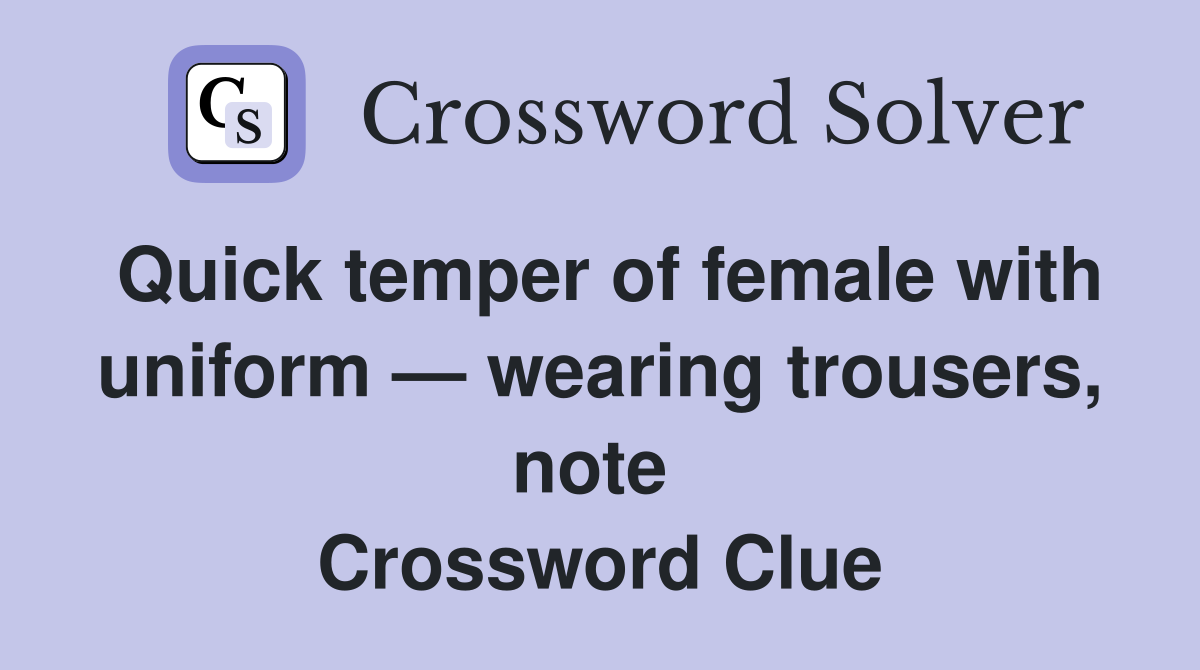 Quick temper of female with uniform — wearing trousers, note  Crossword Clue