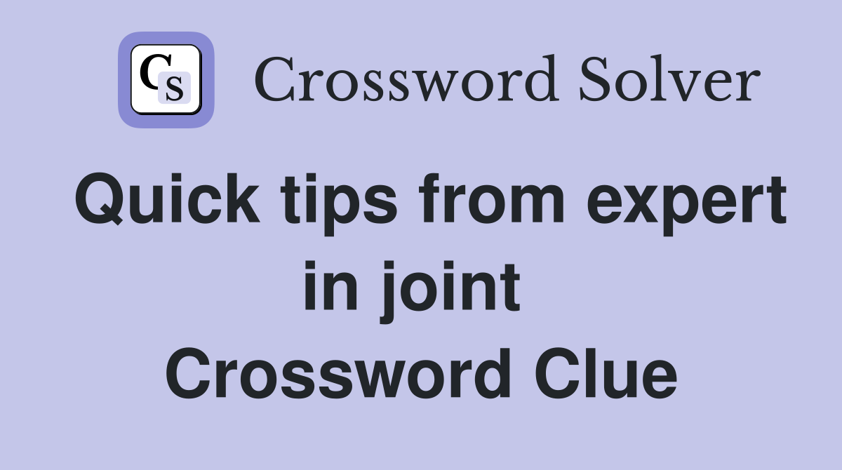 Quick tips from expert in joint  Crossword Clue