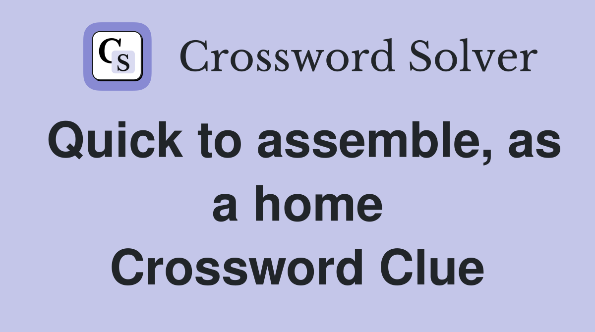 Quick to assemble, as a home Crossword Clue