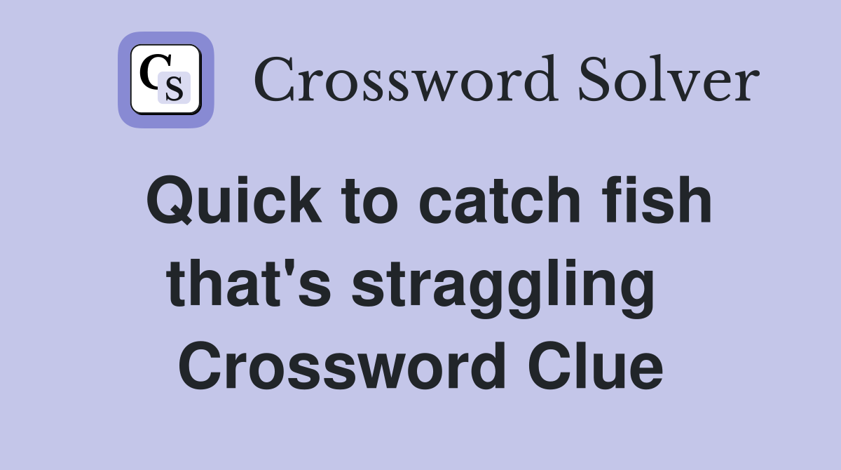 Quick to catch fish that's straggling  Crossword Clue