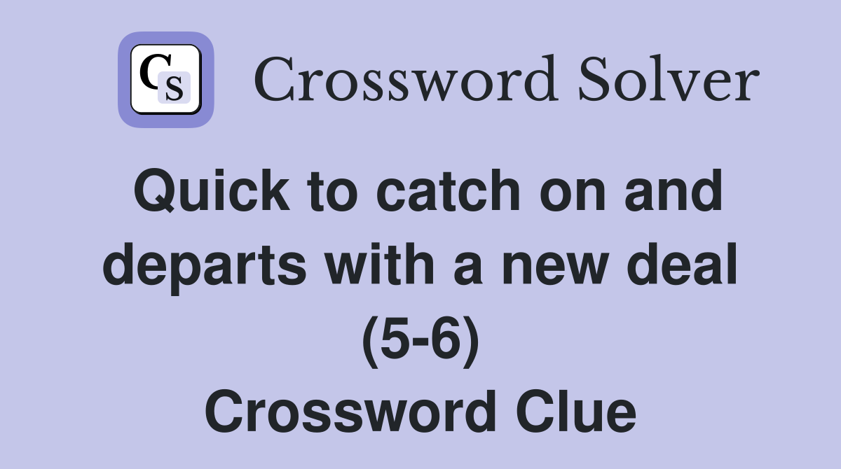 Quick to catch on and departs with a new deal (5-6) Crossword Clue