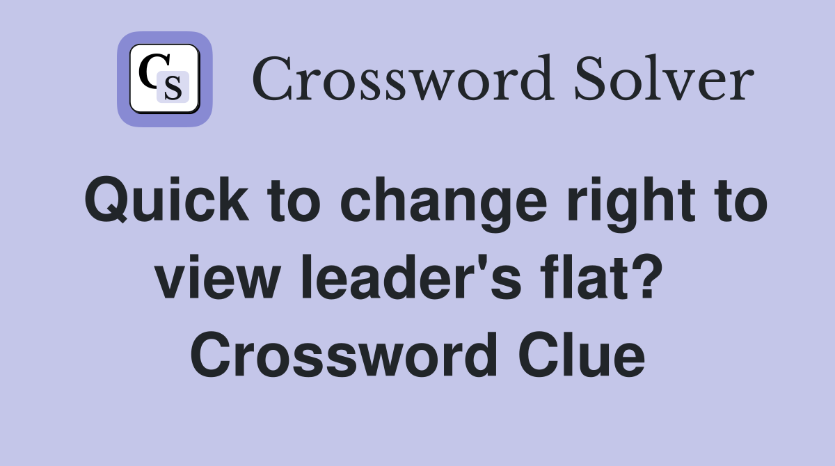 Quick to change right to view leader's flat?  Crossword Clue
