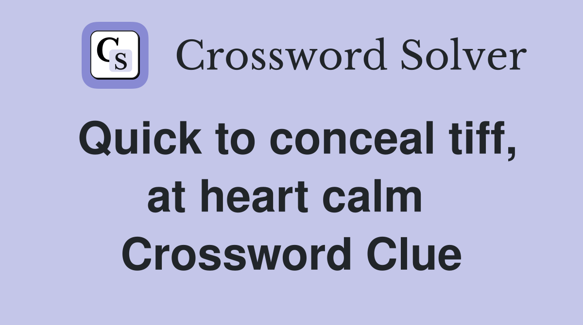 Quick to conceal tiff, at heart calm  Crossword Clue