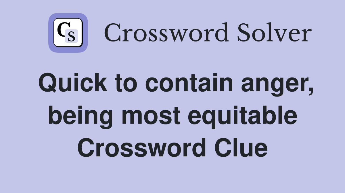 Quick to contain anger, being most equitable Crossword Clue
