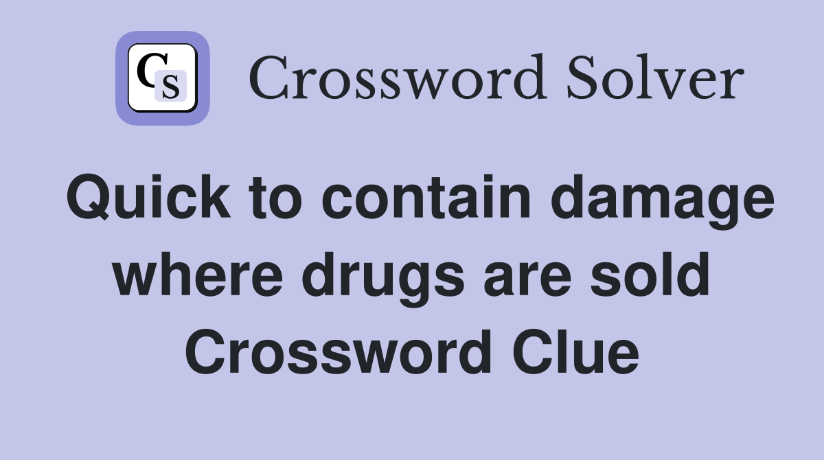 Quick to contain damage where drugs are sold Crossword Clue