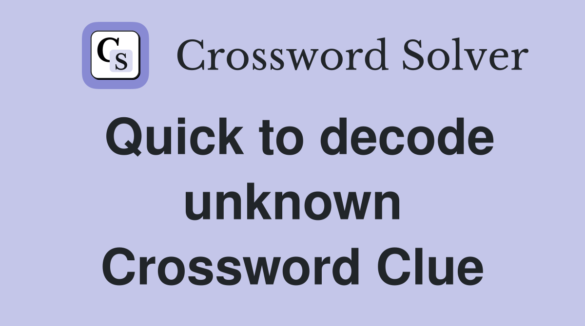 Quick to decode unknown Crossword Clue