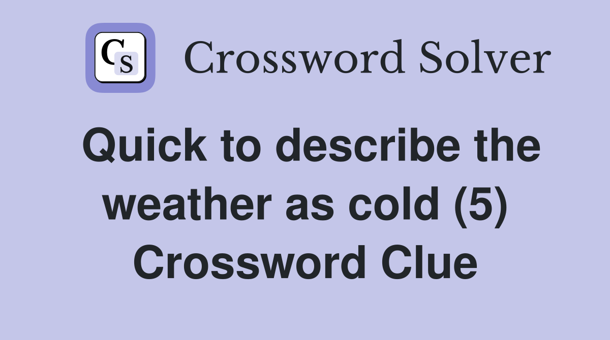 Quick to describe the weather as cold (5) Crossword Clue