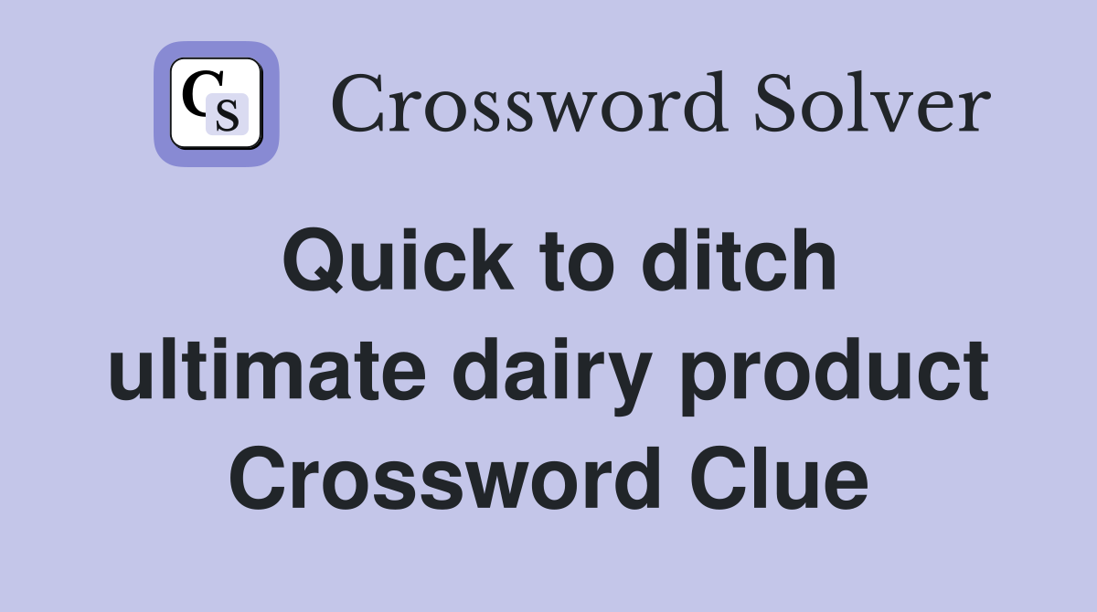 Quick to ditch ultimate dairy product Crossword Clue