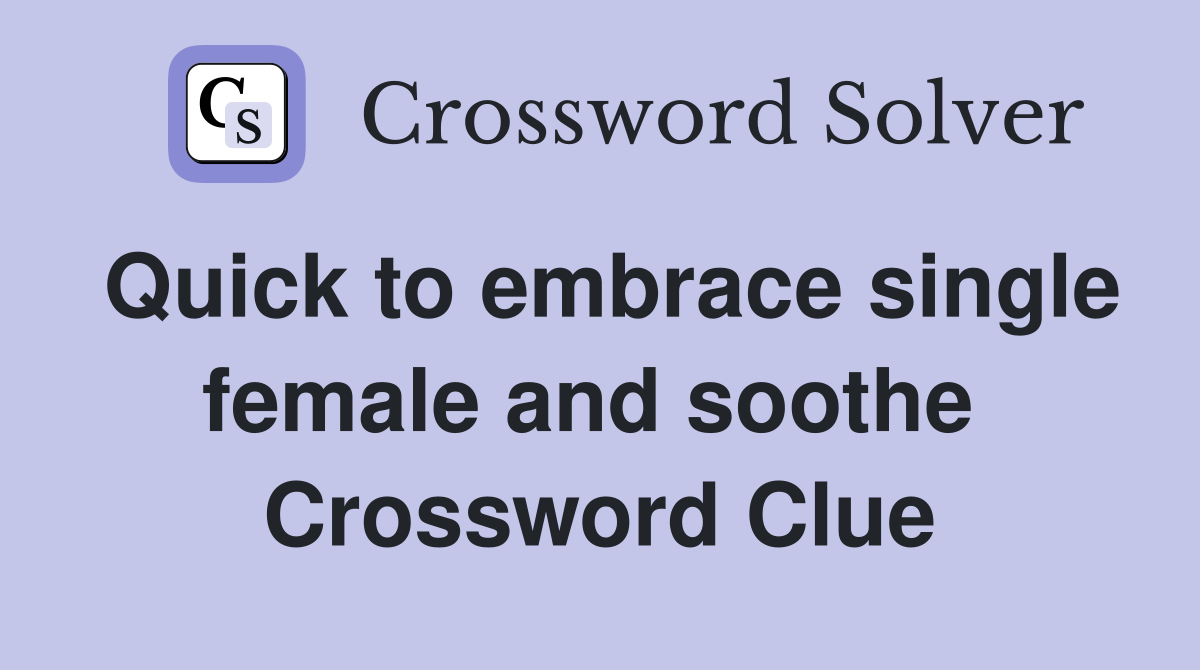 Quick to embrace single female and soothe  Crossword Clue