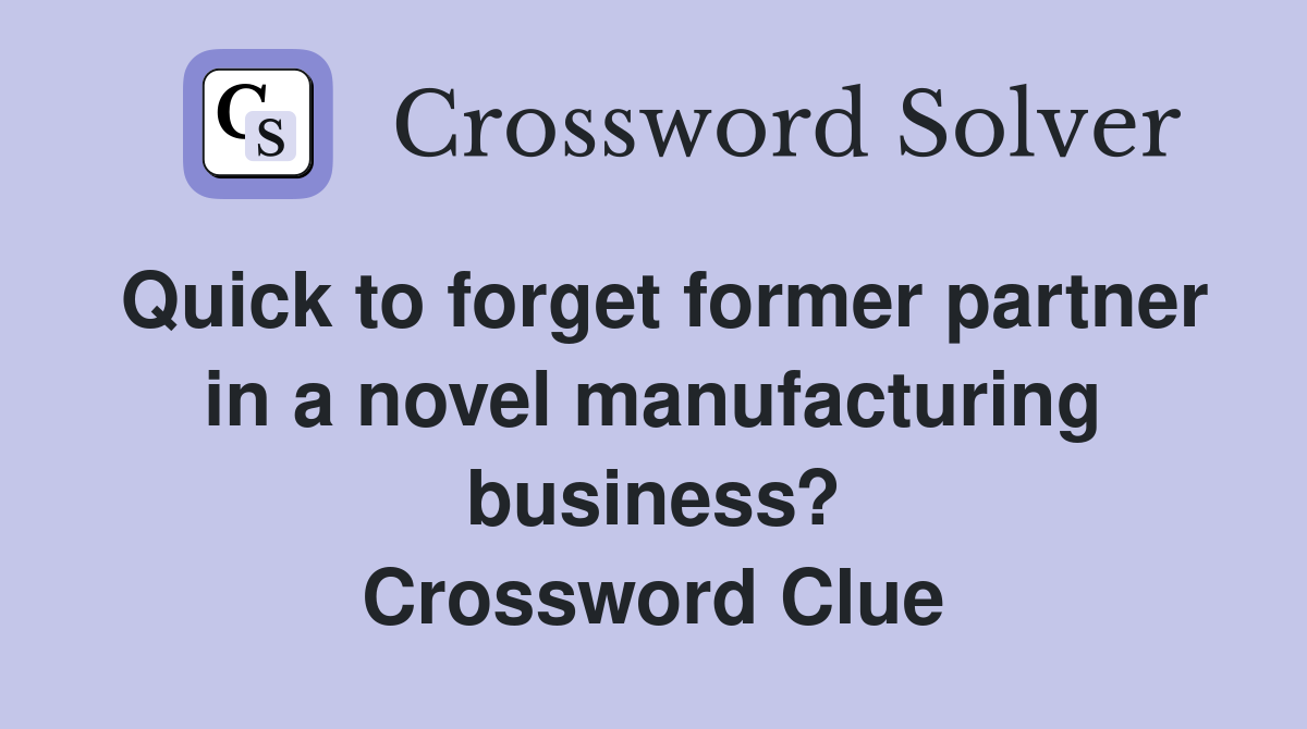 Quick to forget former partner in a novel manufacturing business? Crossword Clue