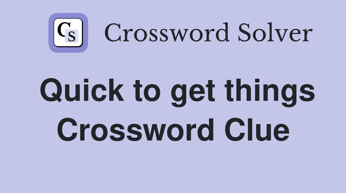 Quick to get things Crossword Clue