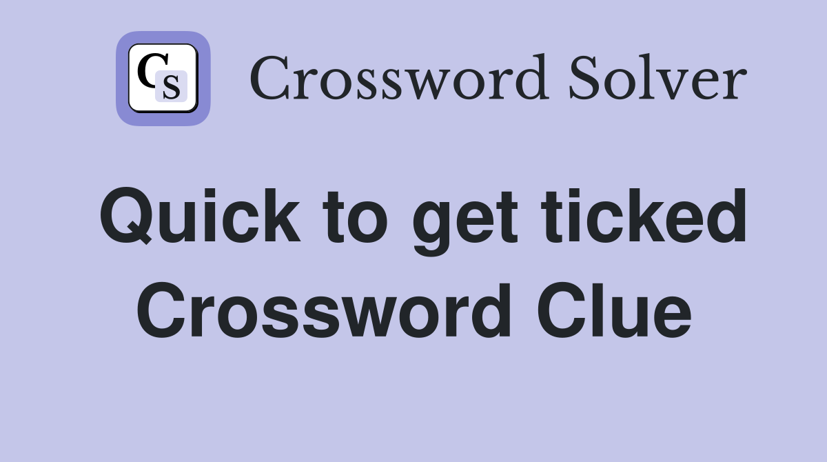 Quick to get ticked Crossword Clue