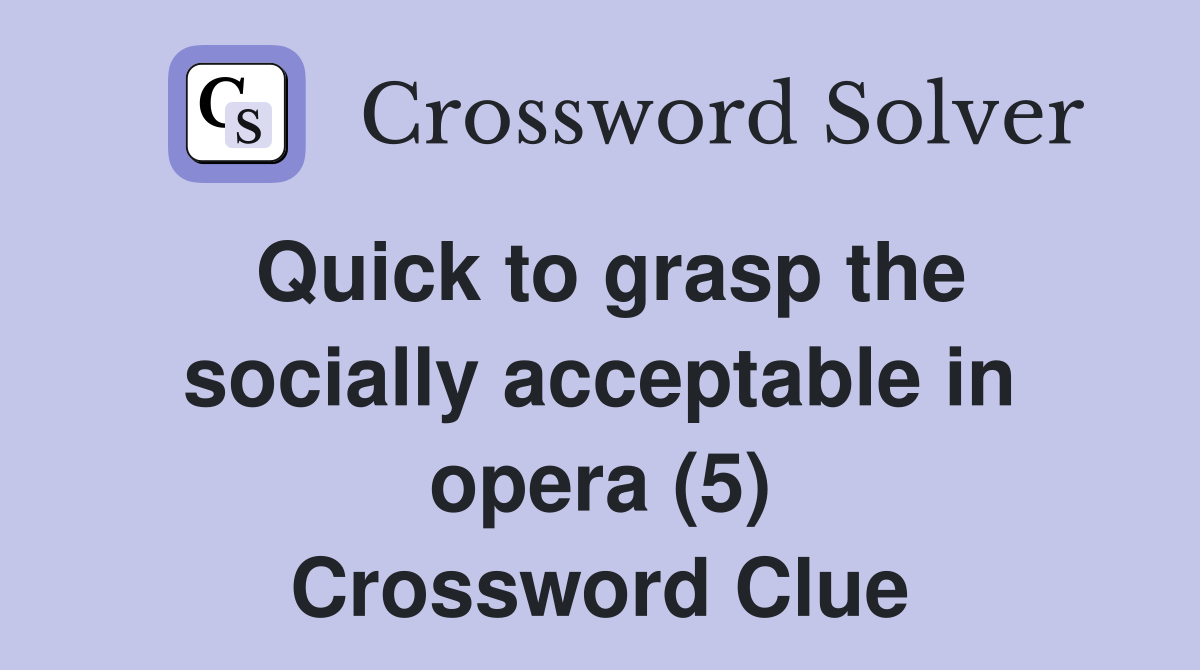 Quick to grasp the socially acceptable in opera (5) Crossword Clue