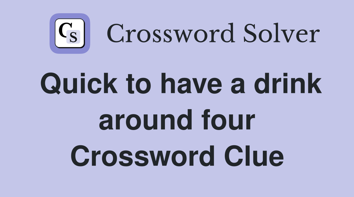 Quick to have a drink around four Crossword Clue