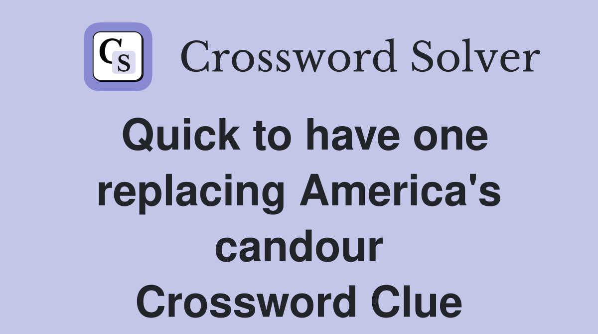 Quick to have one replacing America's candour Crossword Clue