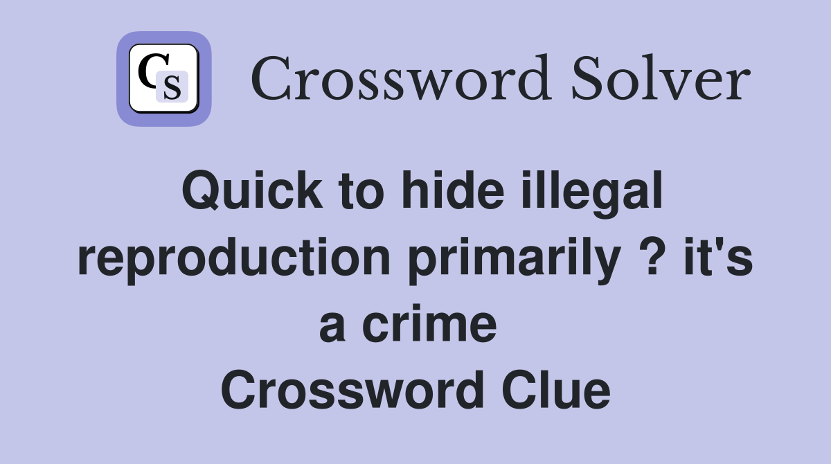 Quick to hide illegal reproduction primarily ? it's a crime  Crossword Clue