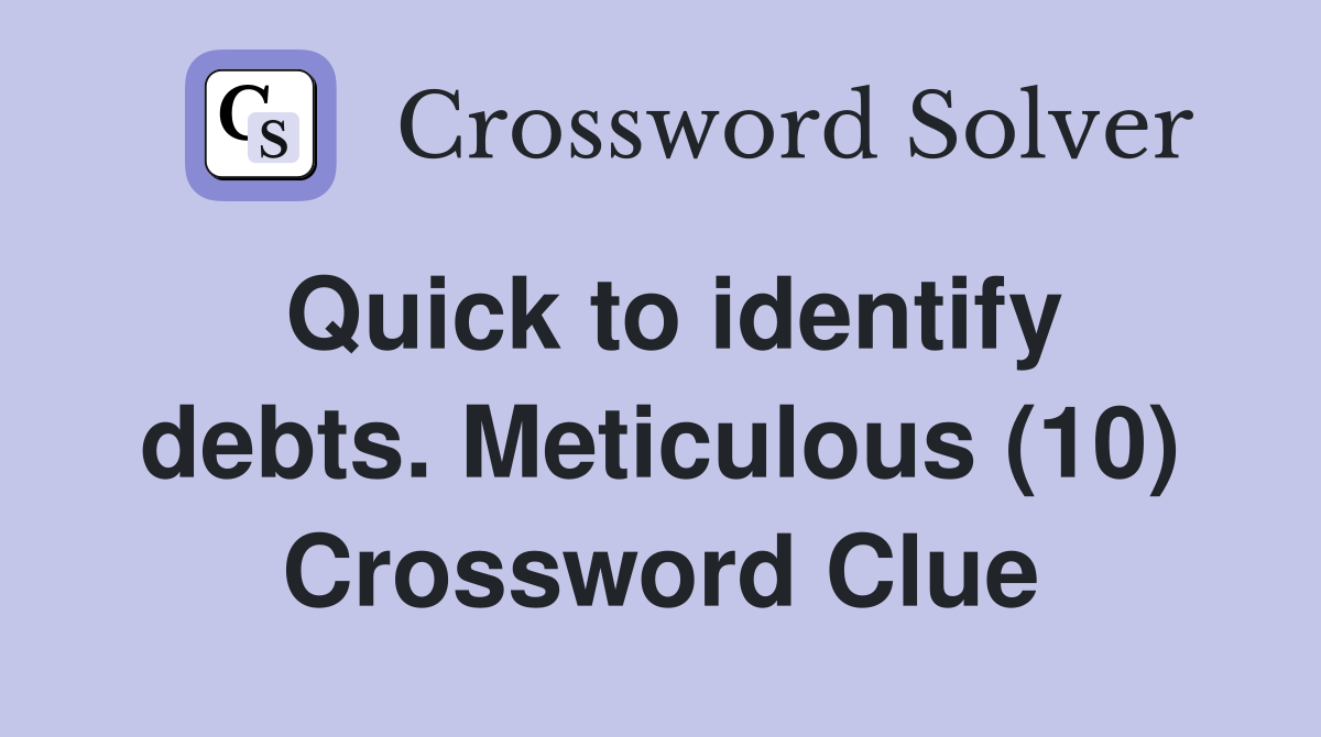 Quick to identify debts. Meticulous (10) Crossword Clue