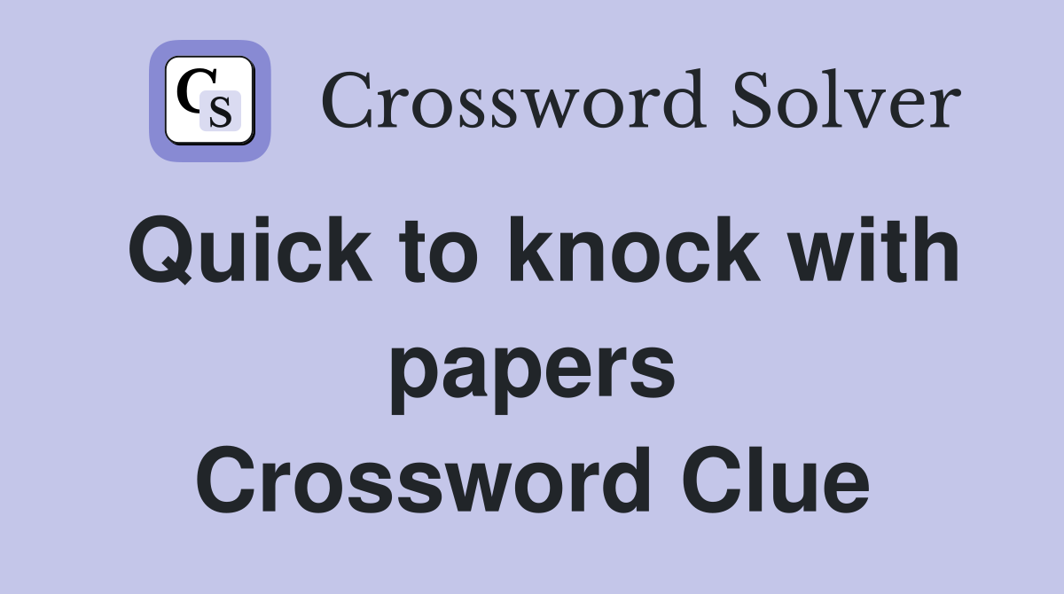 Quick to knock with papers Crossword Clue