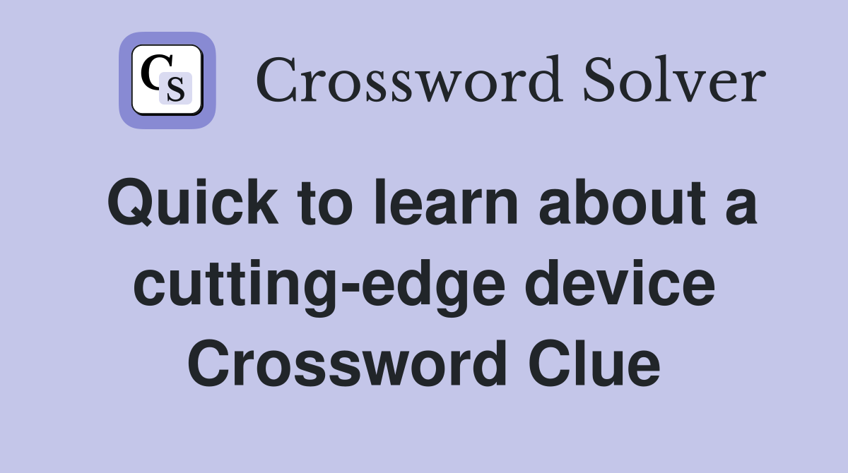 Quick to learn about a cutting-edge device Crossword Clue