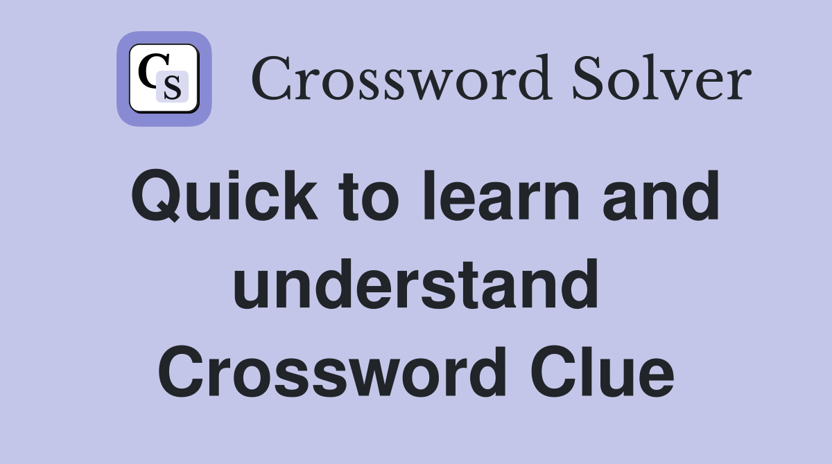 Quick to learn and understand Crossword Clue