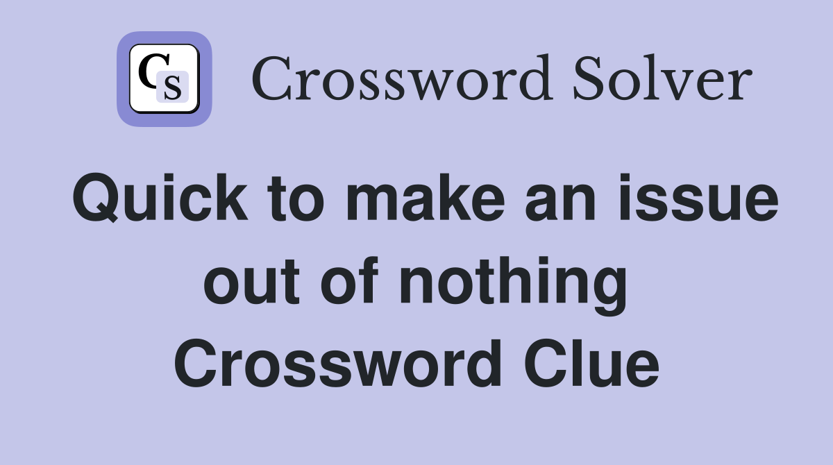 Quick to make an issue out of nothing Crossword Clue