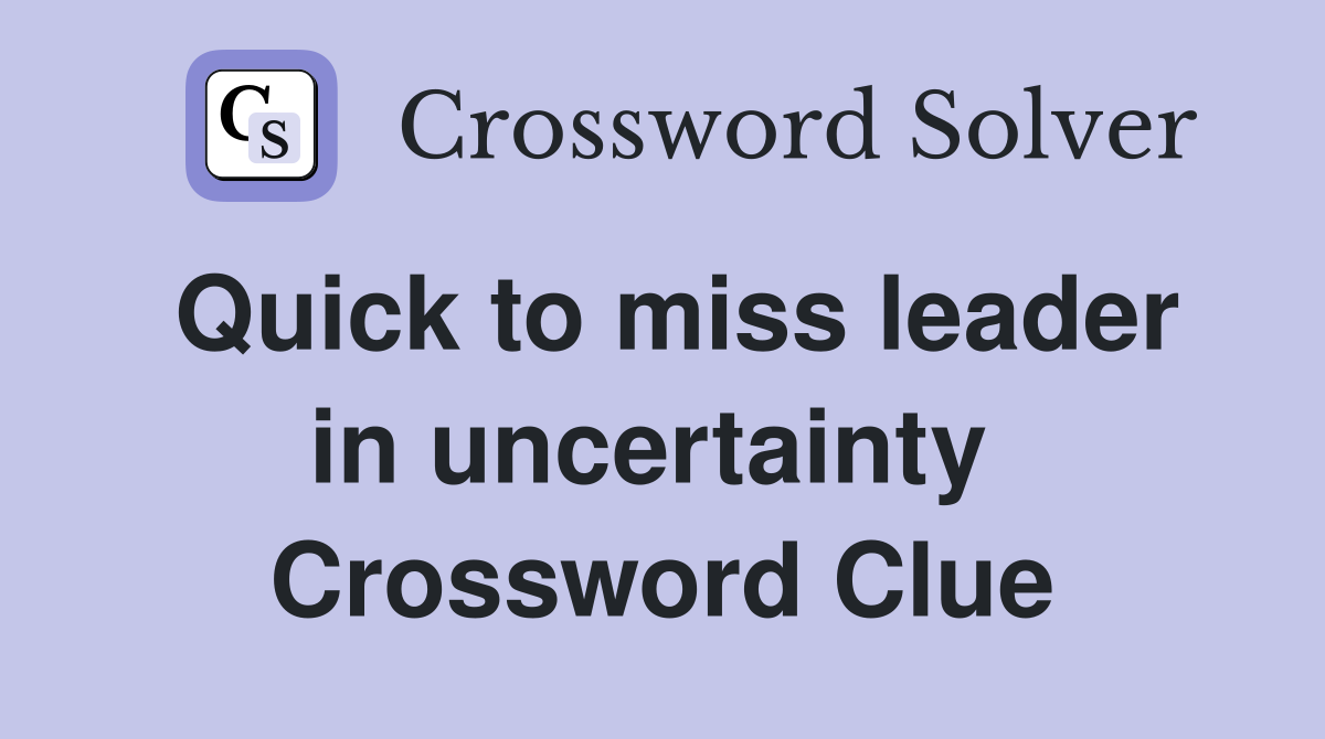 Quick to miss leader in uncertainty  Crossword Clue