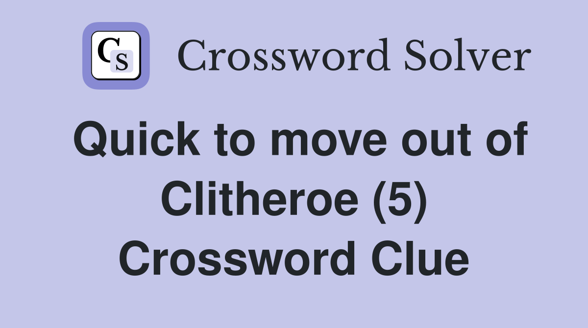 Quick to move out of Clitheroe (5) Crossword Clue