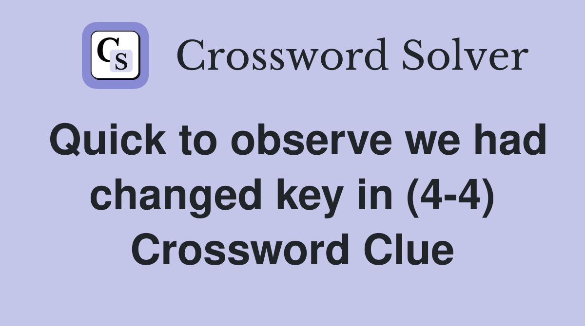 Quick to observe we had changed key in (4-4) Crossword Clue