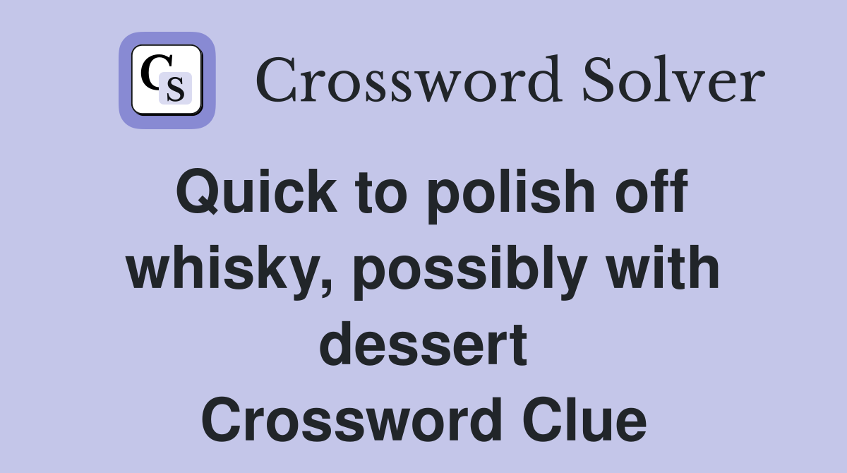 Quick to polish off whisky, possibly with dessert Crossword Clue