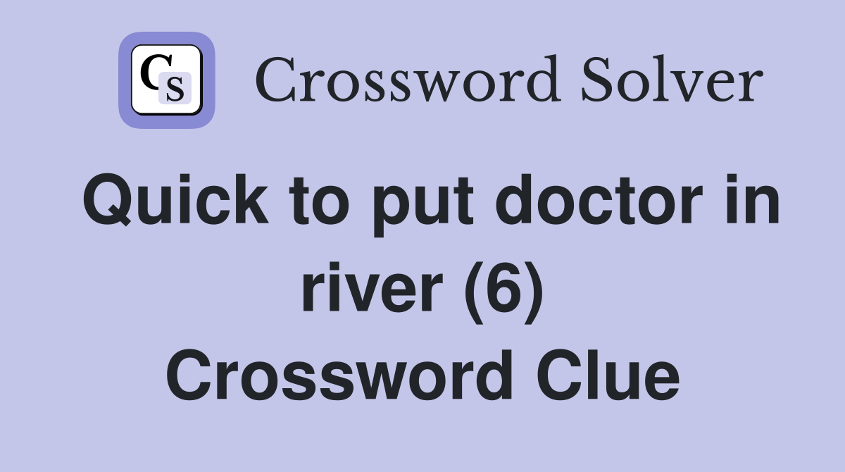 Quick to put doctor in river (6) Crossword Clue
