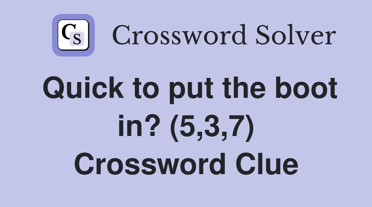 Quick to put the boot in? (5,3,7) Crossword Clue