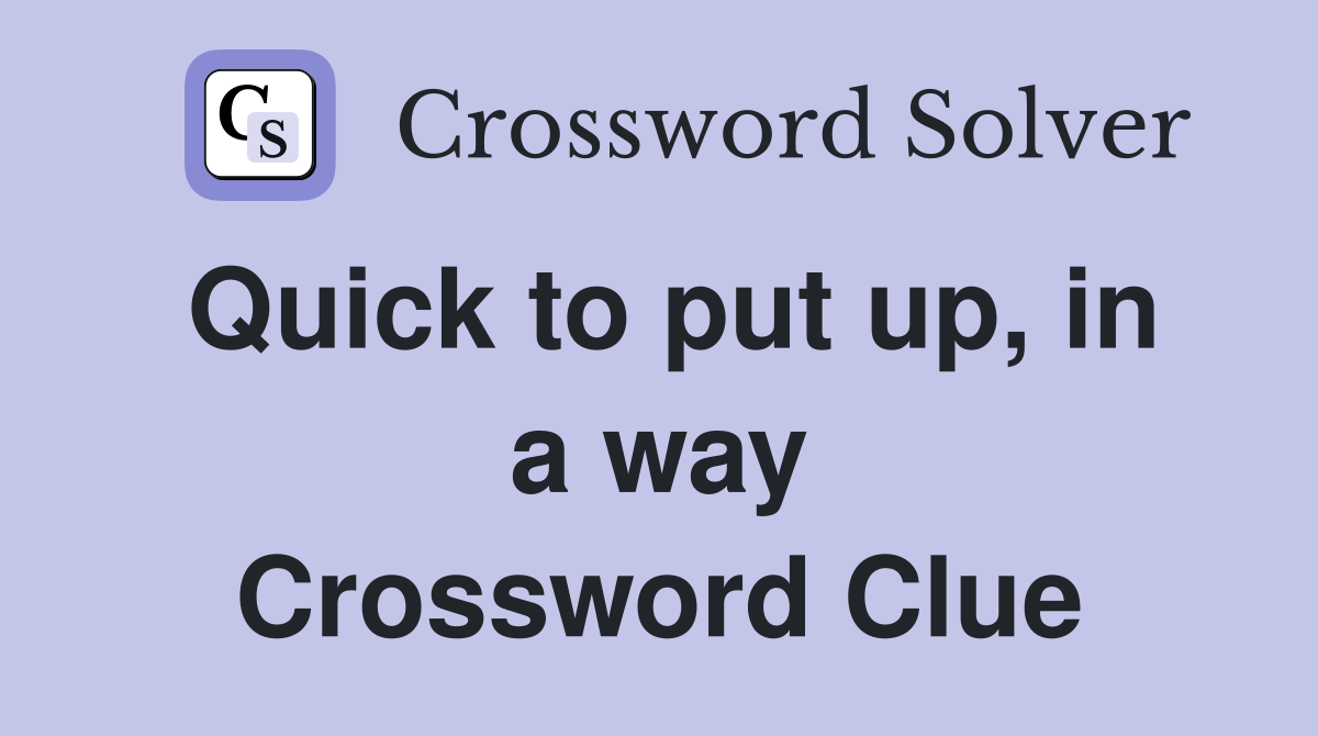 Quick to put up, in a way Crossword Clue