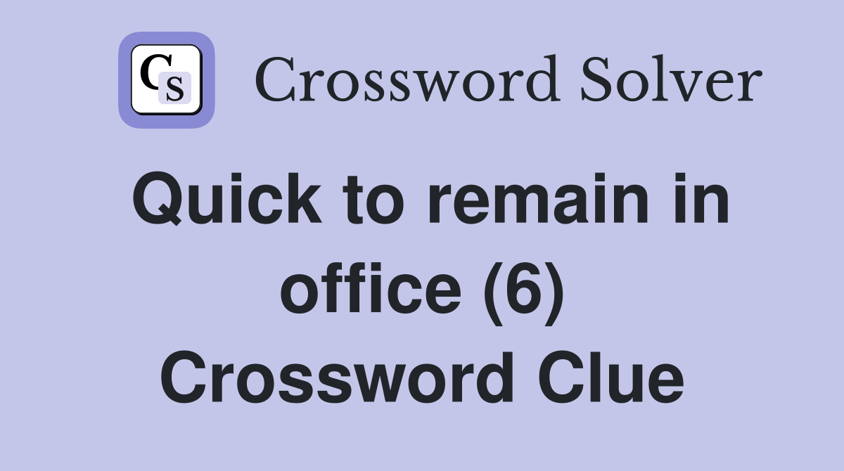 Quick to remain in office (6) Crossword Clue