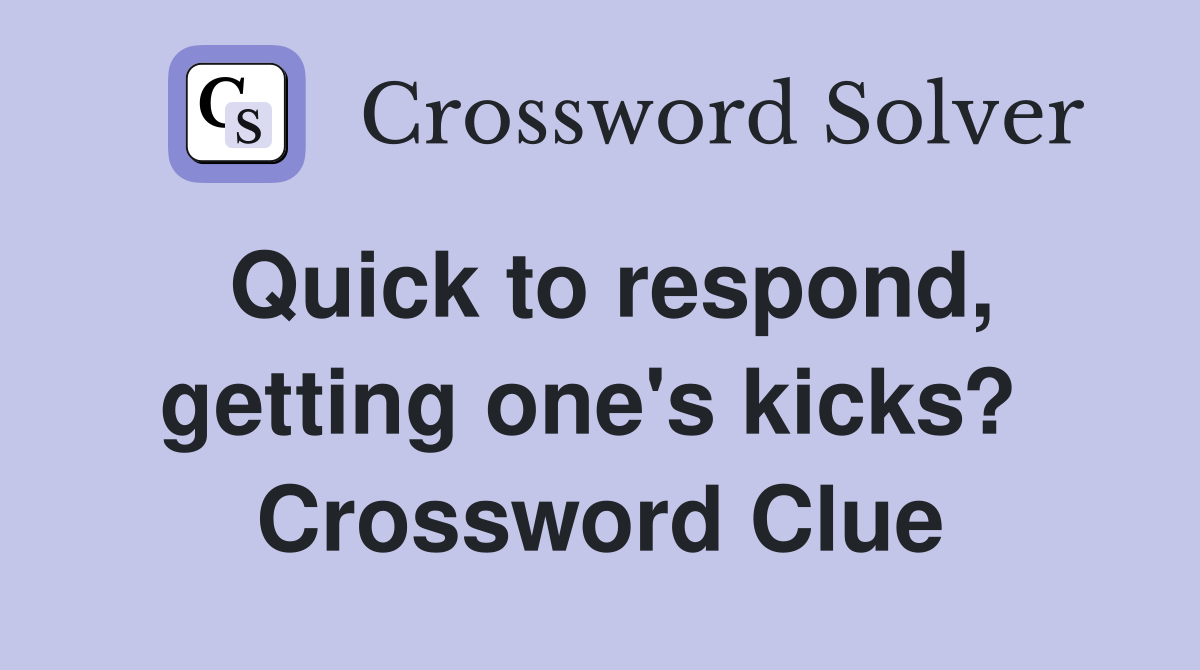 Quick to respond, getting one's kicks?  Crossword Clue