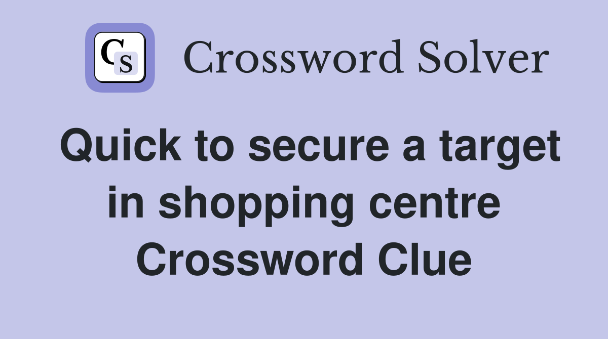 Quick to secure a target in shopping centre Crossword Clue