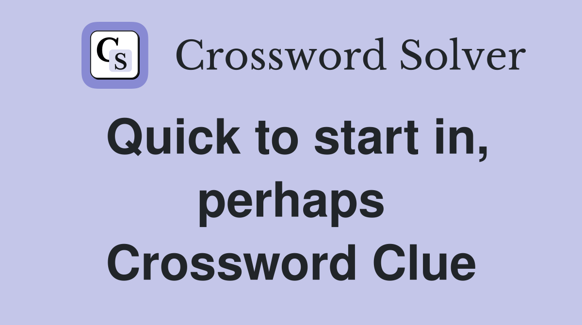 Quick to start in, perhaps Crossword Clue