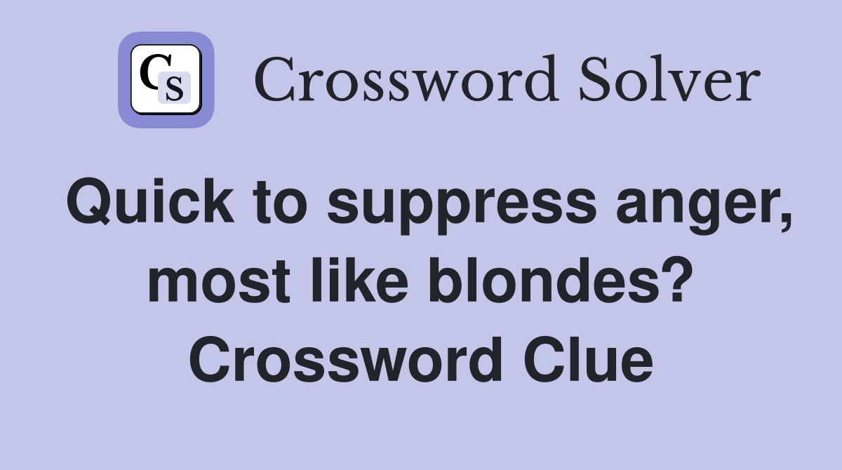 Quick to suppress anger, most like blondes? Crossword Clue