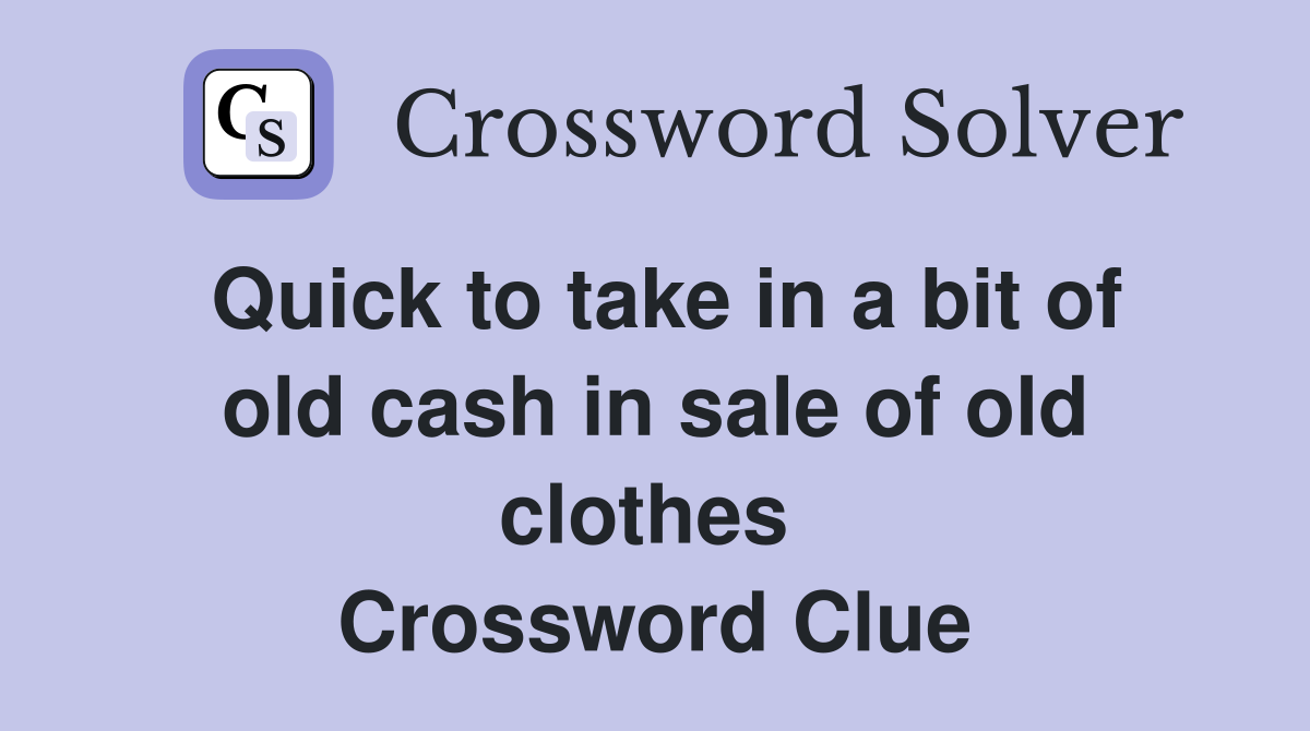 Quick to take in a bit of old cash in sale of old clothes  Crossword Clue