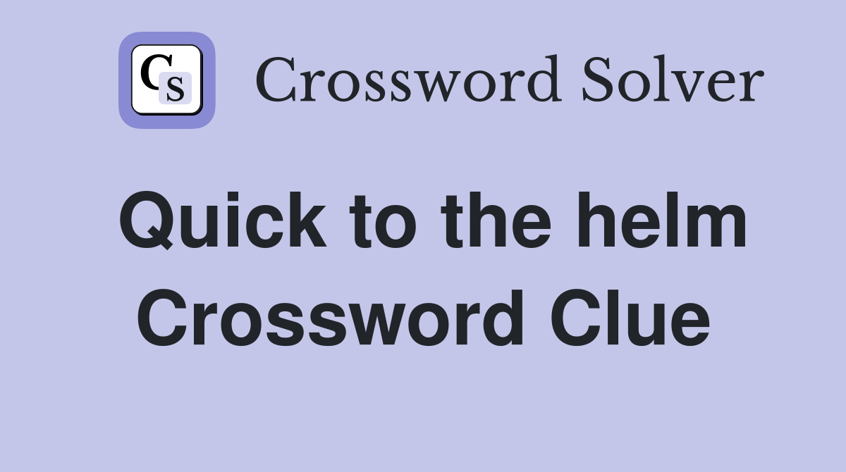 Quick to the helm Crossword Clue