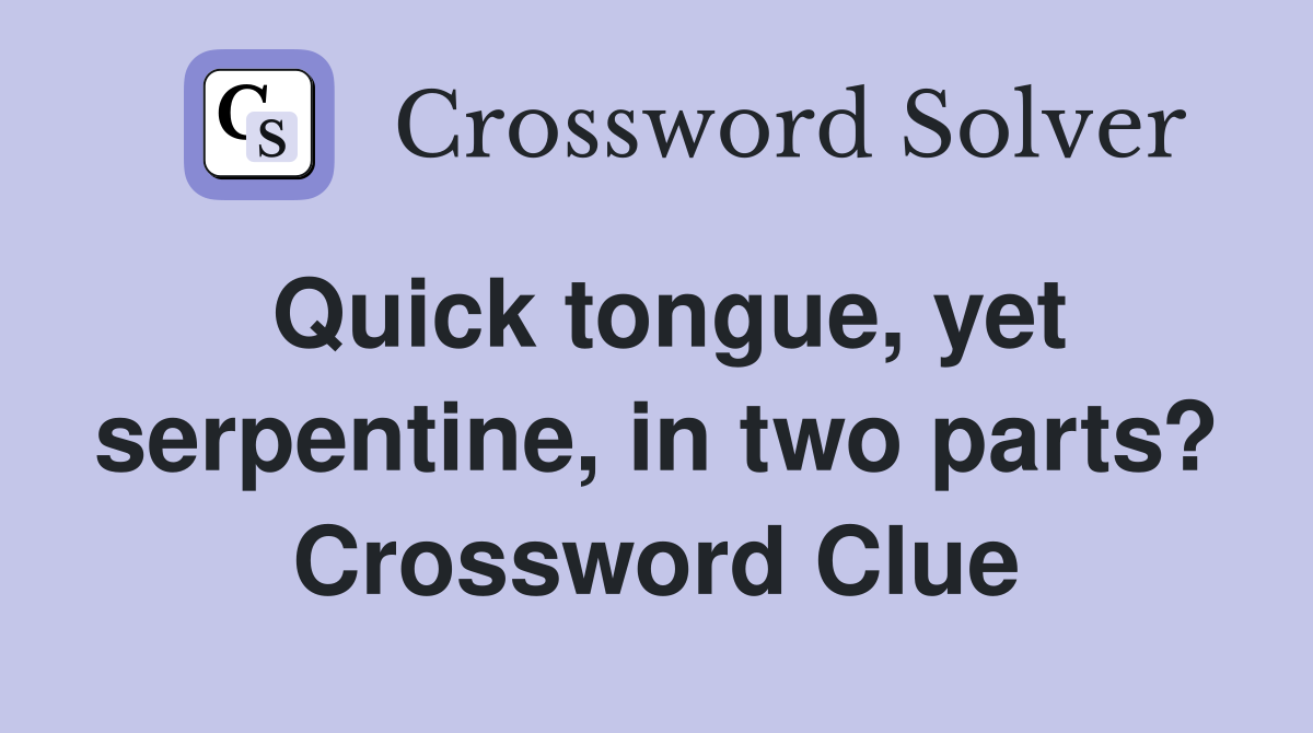 Quick tongue, yet serpentine, in two parts? Crossword Clue