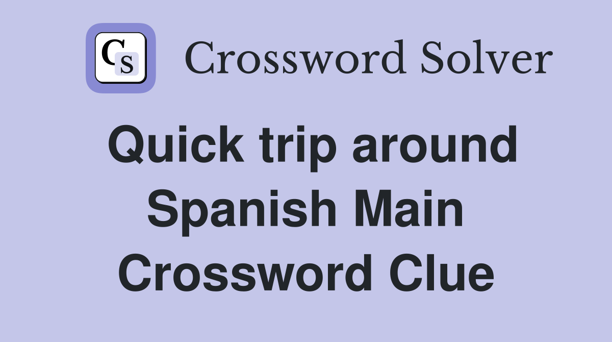 Quick trip around Spanish Main Crossword Clue