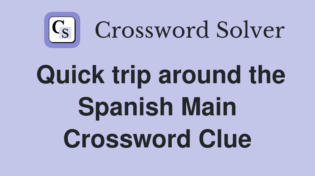 Quick trip around the Spanish Main Crossword Clue