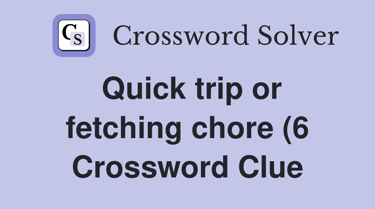 Quick trip or fetching chore (6) Crossword Clue Answers Crossword Quick trip or fetching chore (6) Crossword Clue Answers Crossword
